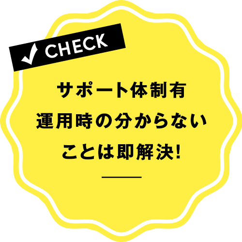 サポート体制有り！運用時の分からないことは即解決！